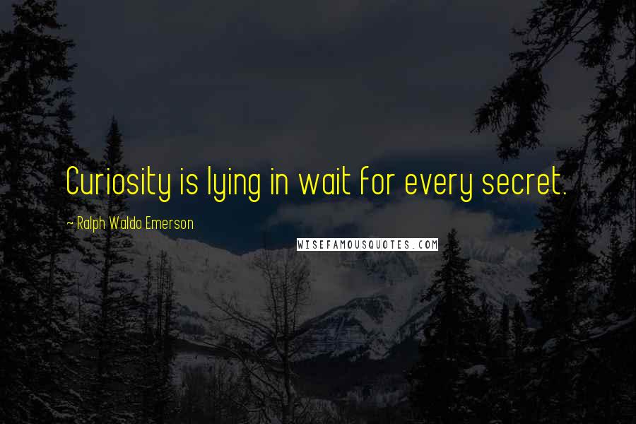 Ralph Waldo Emerson Quotes: Curiosity is lying in wait for every secret.