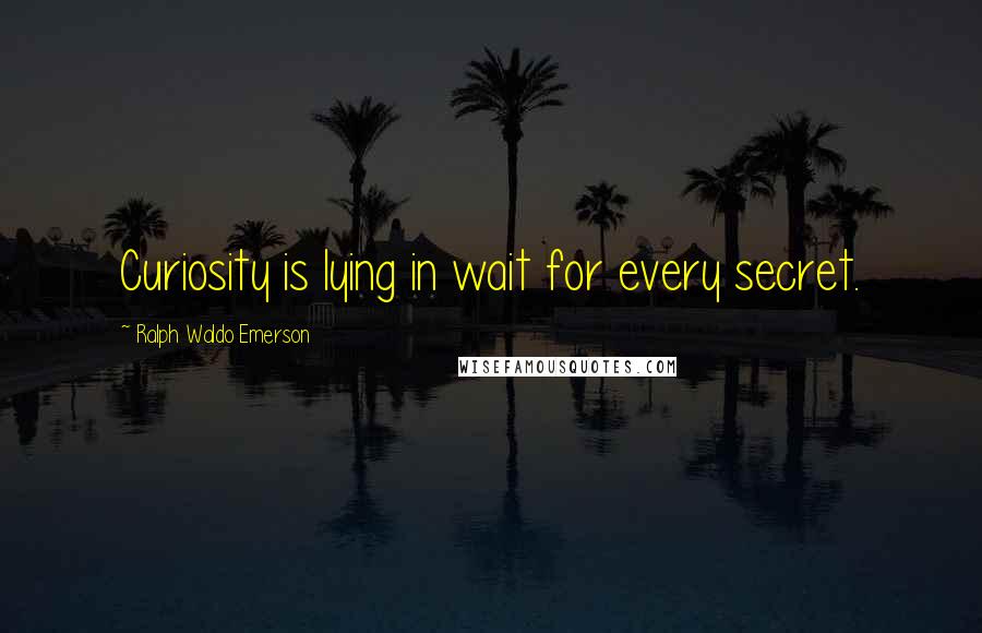 Ralph Waldo Emerson Quotes: Curiosity is lying in wait for every secret.