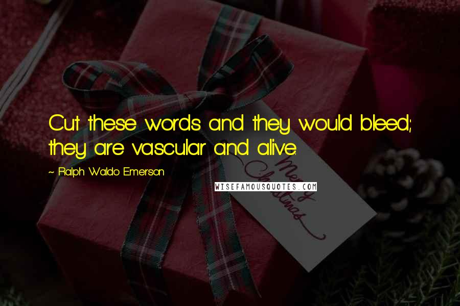 Ralph Waldo Emerson Quotes: Cut these words and they would bleed; they are vascular and alive.