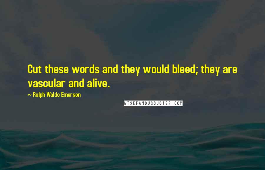 Ralph Waldo Emerson Quotes: Cut these words and they would bleed; they are vascular and alive.