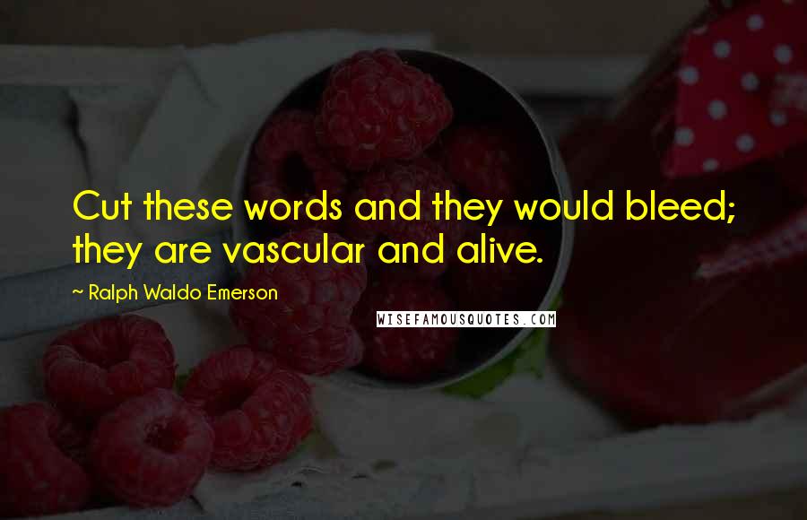 Ralph Waldo Emerson Quotes: Cut these words and they would bleed; they are vascular and alive.