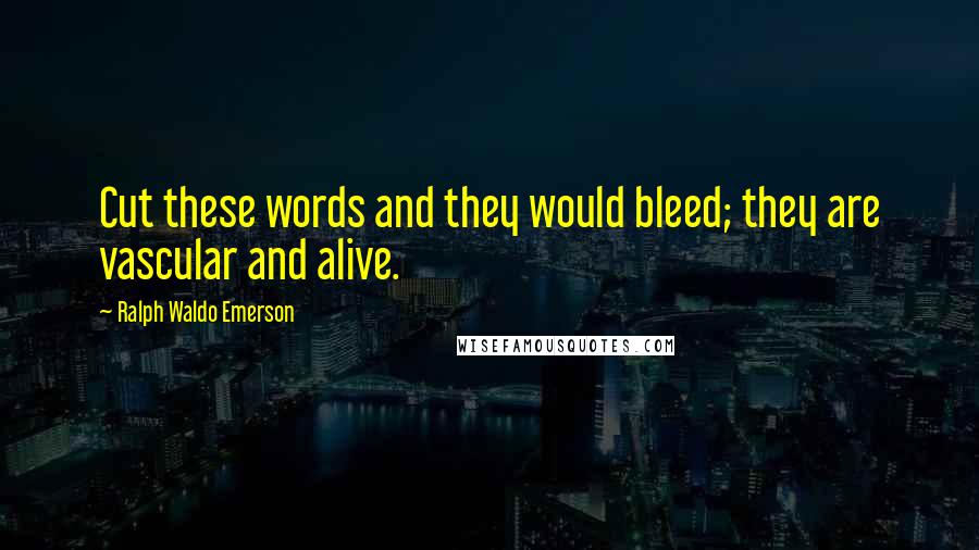 Ralph Waldo Emerson Quotes: Cut these words and they would bleed; they are vascular and alive.