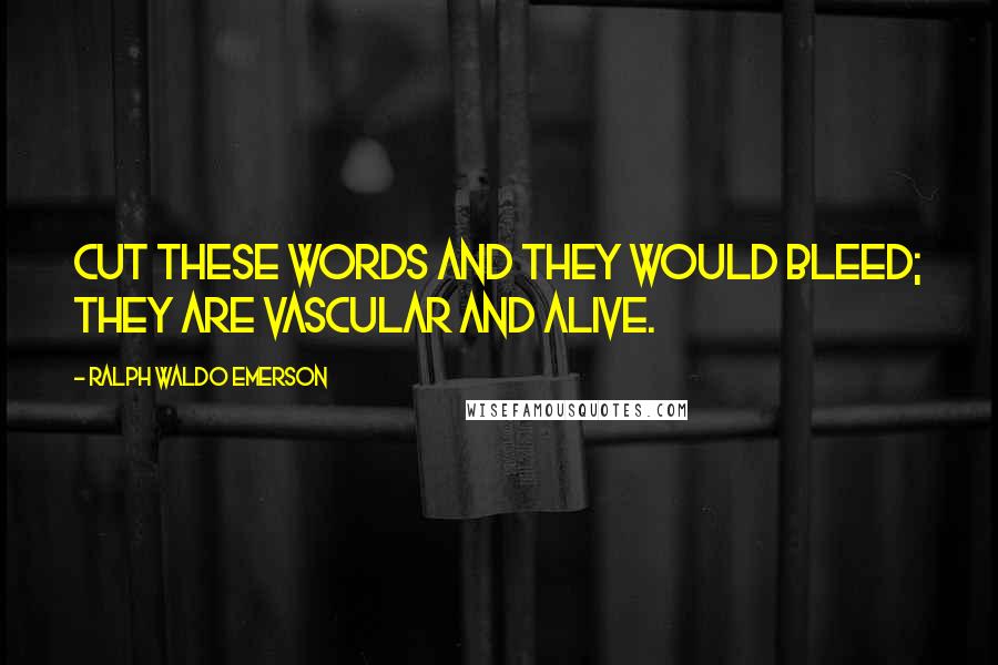 Ralph Waldo Emerson Quotes: Cut these words and they would bleed; they are vascular and alive.