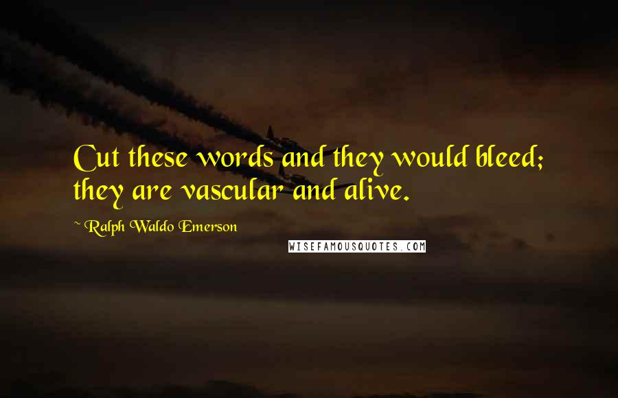 Ralph Waldo Emerson Quotes: Cut these words and they would bleed; they are vascular and alive.