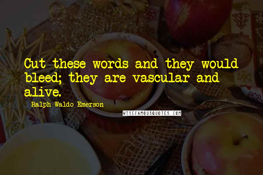 Ralph Waldo Emerson Quotes: Cut these words and they would bleed; they are vascular and alive.
