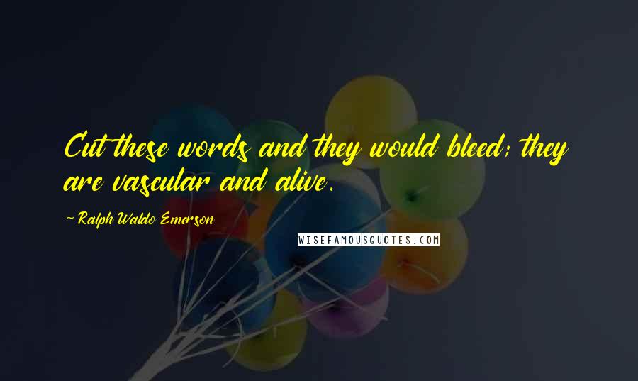 Ralph Waldo Emerson Quotes: Cut these words and they would bleed; they are vascular and alive.
