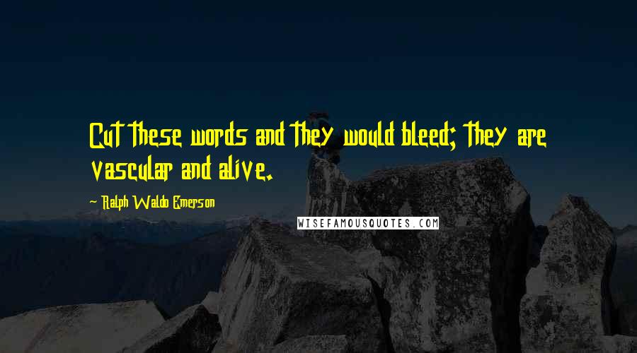 Ralph Waldo Emerson Quotes: Cut these words and they would bleed; they are vascular and alive.