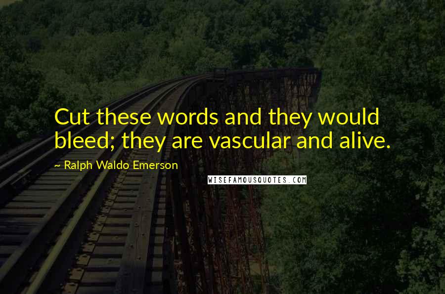 Ralph Waldo Emerson Quotes: Cut these words and they would bleed; they are vascular and alive.