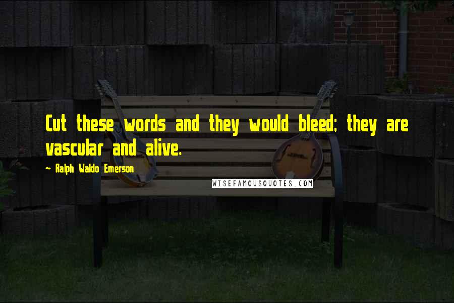 Ralph Waldo Emerson Quotes: Cut these words and they would bleed; they are vascular and alive.