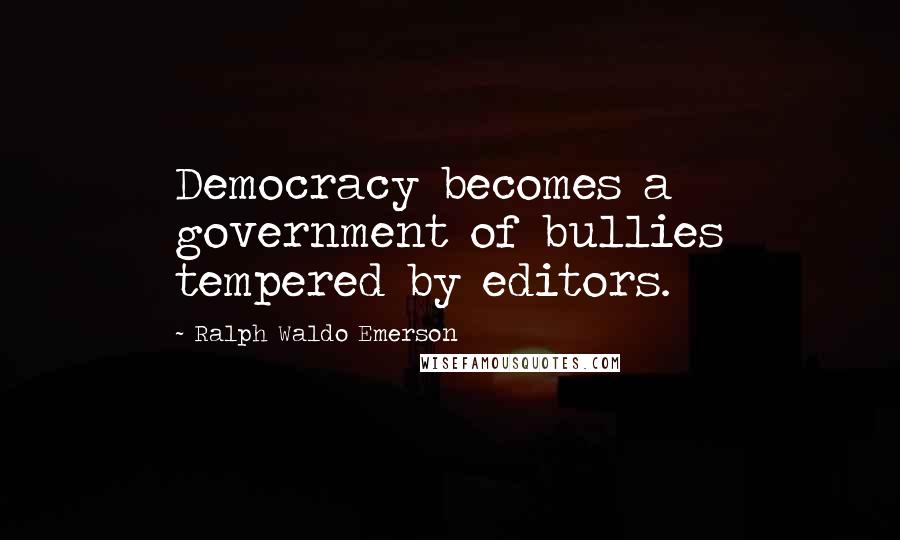 Ralph Waldo Emerson Quotes: Democracy becomes a government of bullies tempered by editors.