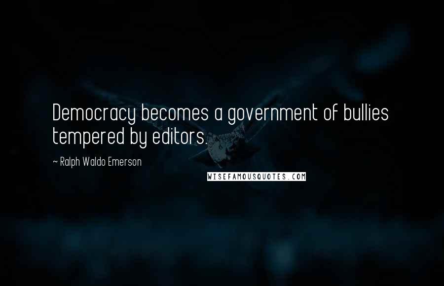 Ralph Waldo Emerson Quotes: Democracy becomes a government of bullies tempered by editors.