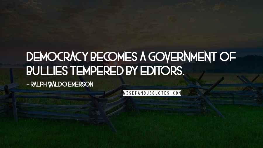 Ralph Waldo Emerson Quotes: Democracy becomes a government of bullies tempered by editors.