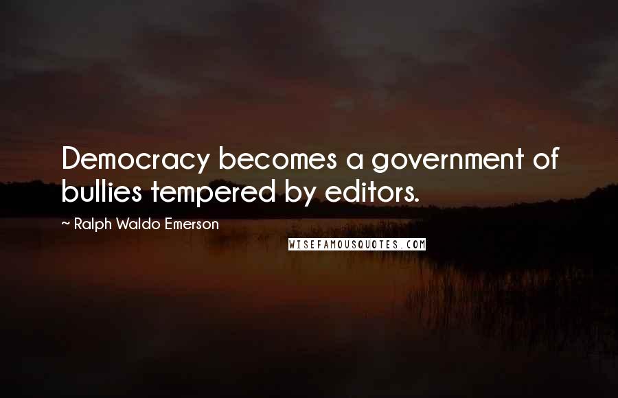 Ralph Waldo Emerson Quotes: Democracy becomes a government of bullies tempered by editors.