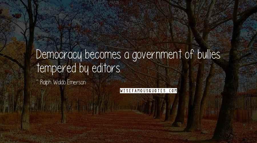 Ralph Waldo Emerson Quotes: Democracy becomes a government of bullies tempered by editors.