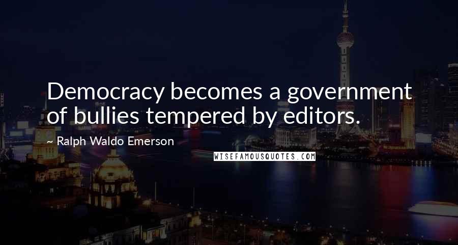 Ralph Waldo Emerson Quotes: Democracy becomes a government of bullies tempered by editors.