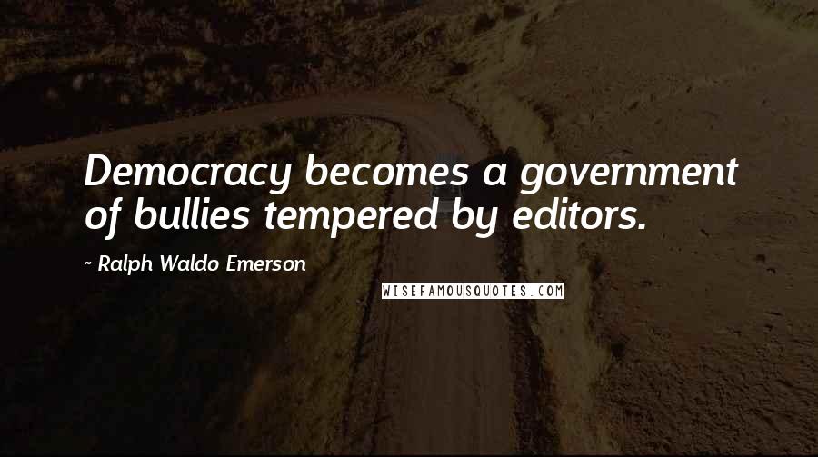 Ralph Waldo Emerson Quotes: Democracy becomes a government of bullies tempered by editors.