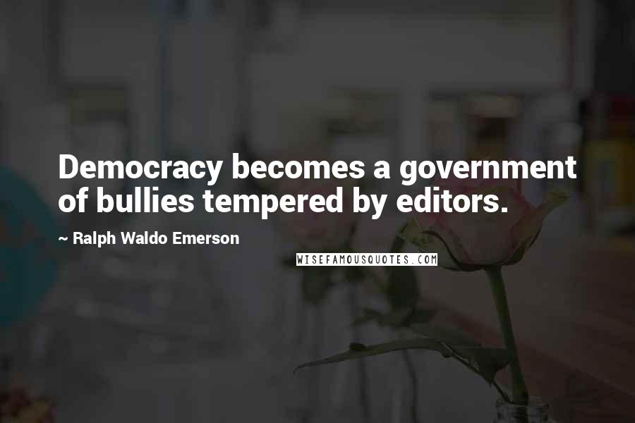 Ralph Waldo Emerson Quotes: Democracy becomes a government of bullies tempered by editors.