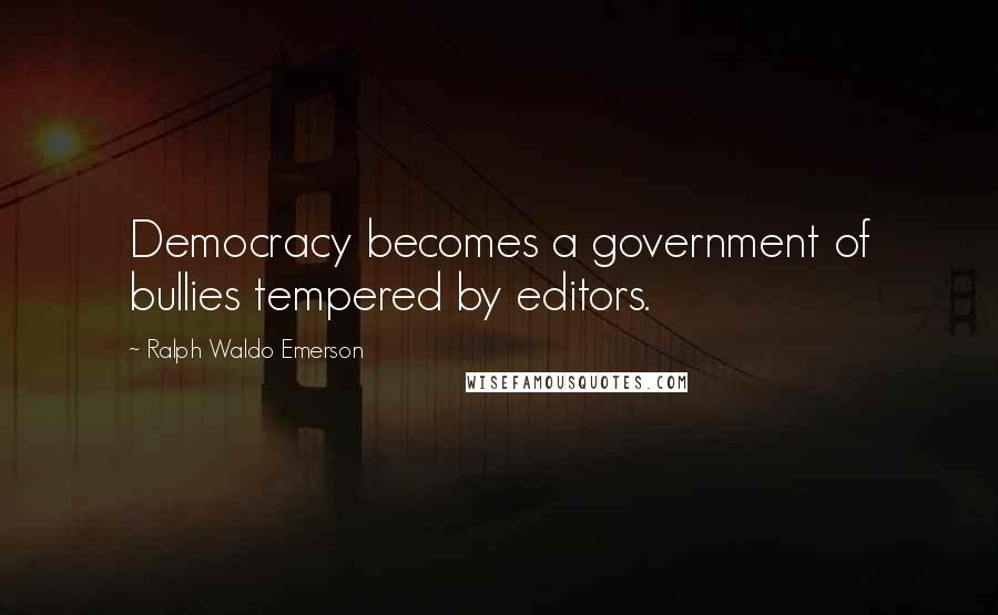 Ralph Waldo Emerson Quotes: Democracy becomes a government of bullies tempered by editors.