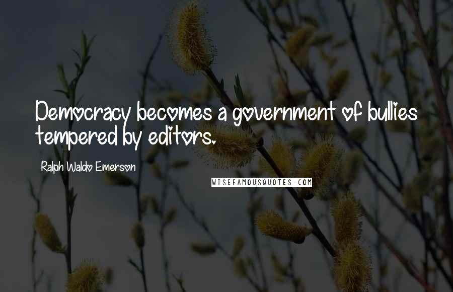 Ralph Waldo Emerson Quotes: Democracy becomes a government of bullies tempered by editors.