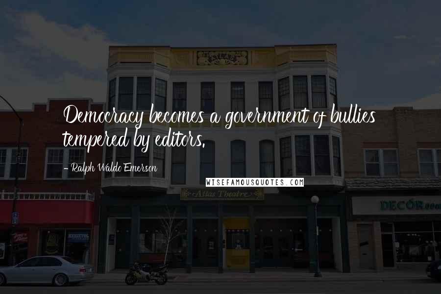 Ralph Waldo Emerson Quotes: Democracy becomes a government of bullies tempered by editors.