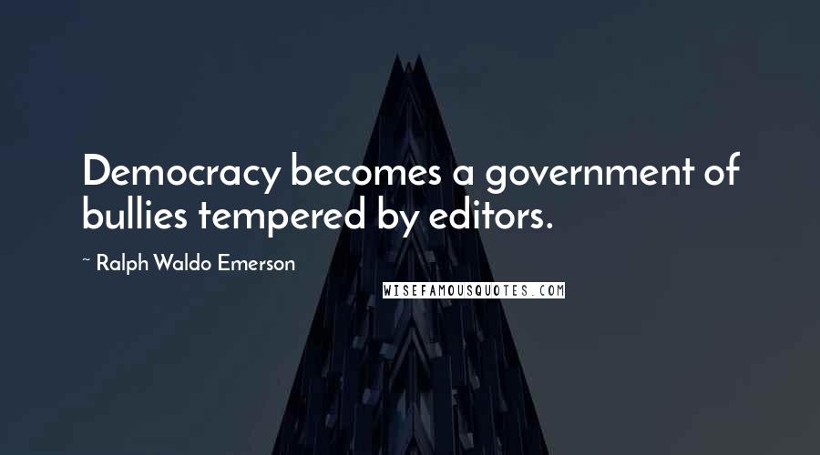 Ralph Waldo Emerson Quotes: Democracy becomes a government of bullies tempered by editors.