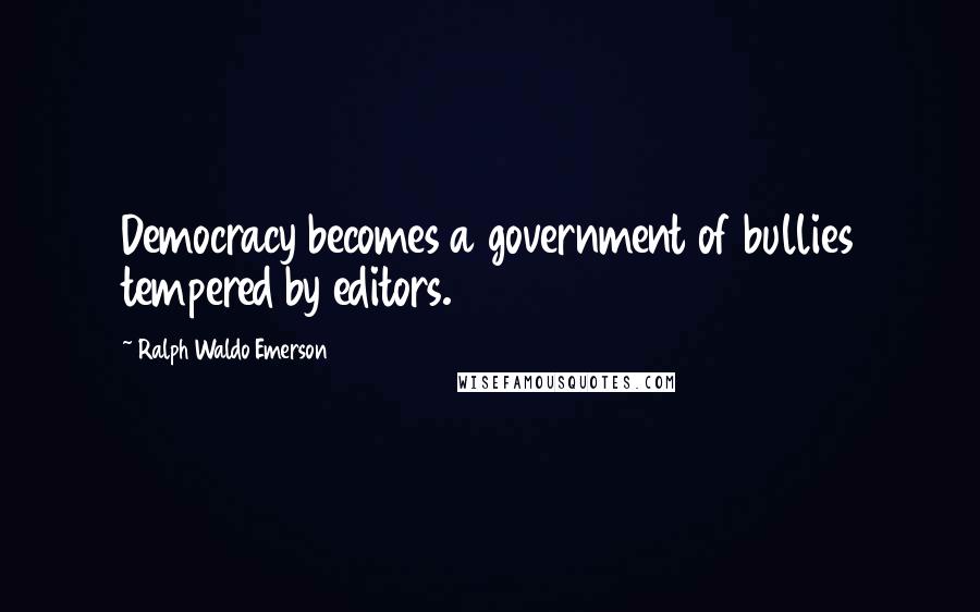 Ralph Waldo Emerson Quotes: Democracy becomes a government of bullies tempered by editors.