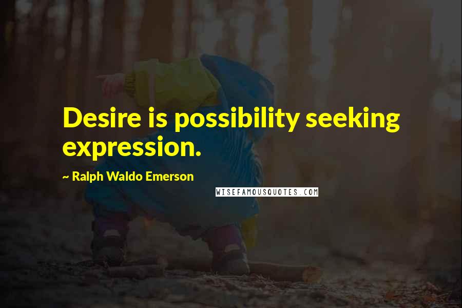 Ralph Waldo Emerson Quotes: Desire is possibility seeking expression.
