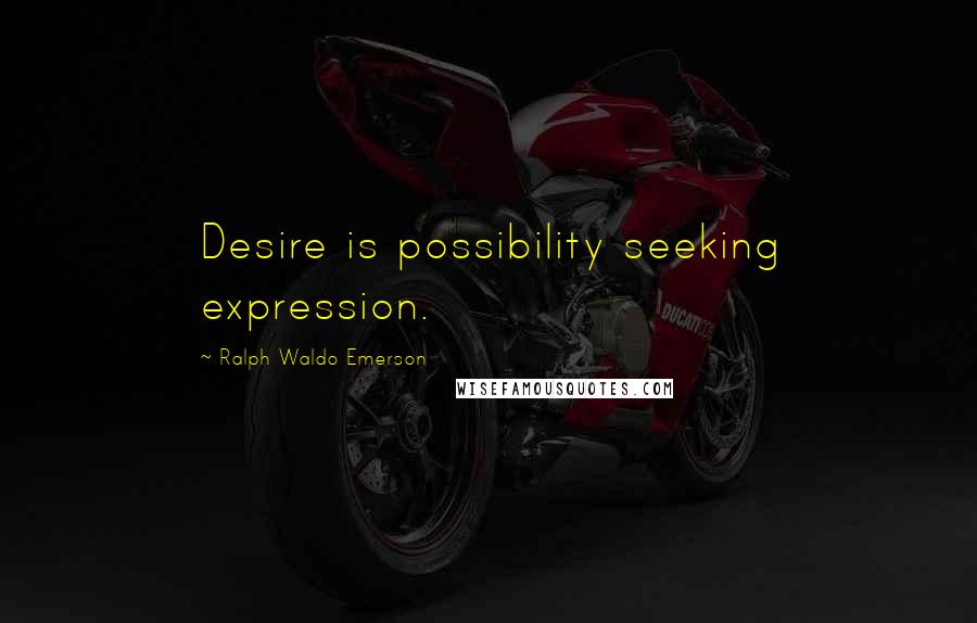 Ralph Waldo Emerson Quotes: Desire is possibility seeking expression.