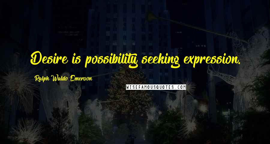 Ralph Waldo Emerson Quotes: Desire is possibility seeking expression.