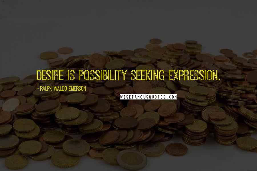 Ralph Waldo Emerson Quotes: Desire is possibility seeking expression.