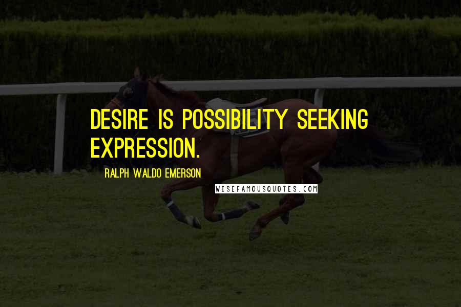 Ralph Waldo Emerson Quotes: Desire is possibility seeking expression.