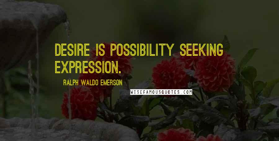 Ralph Waldo Emerson Quotes: Desire is possibility seeking expression.
