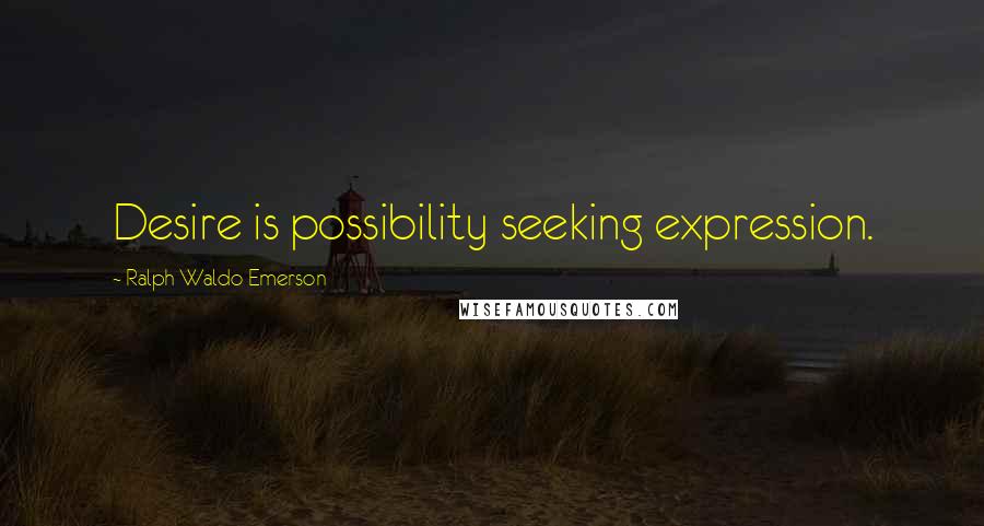 Ralph Waldo Emerson Quotes: Desire is possibility seeking expression.