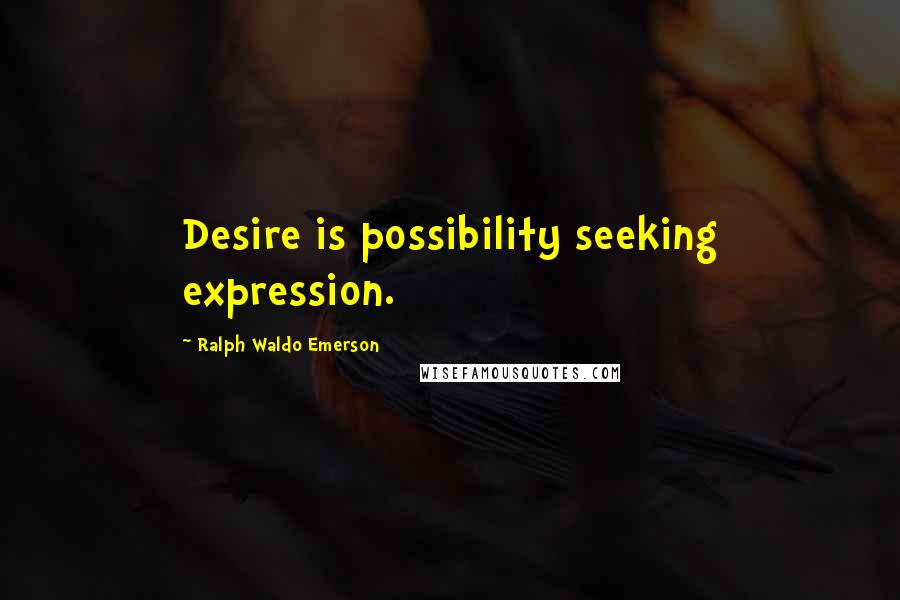 Ralph Waldo Emerson Quotes: Desire is possibility seeking expression.