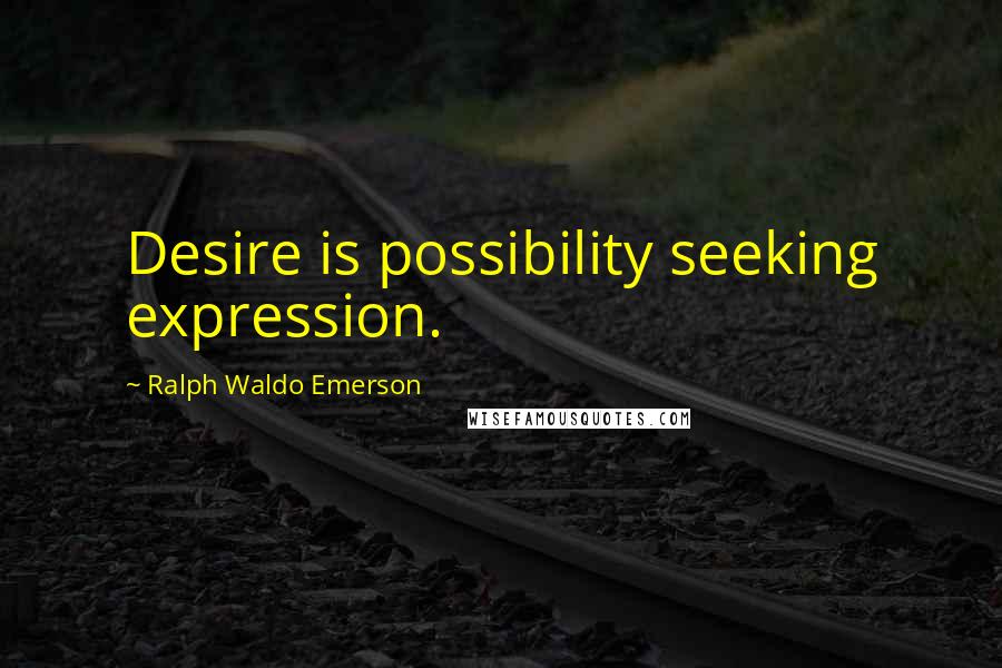 Ralph Waldo Emerson Quotes: Desire is possibility seeking expression.