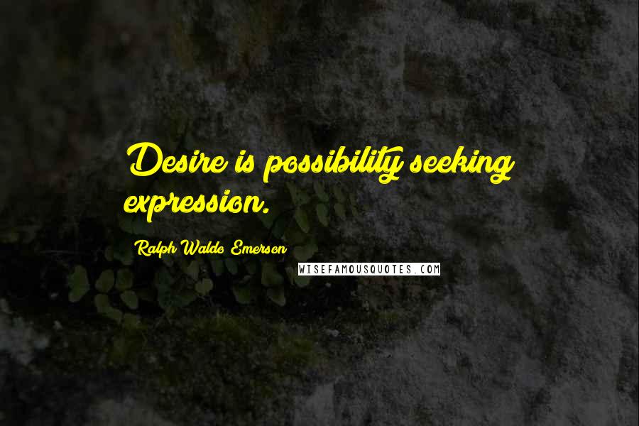 Ralph Waldo Emerson Quotes: Desire is possibility seeking expression.