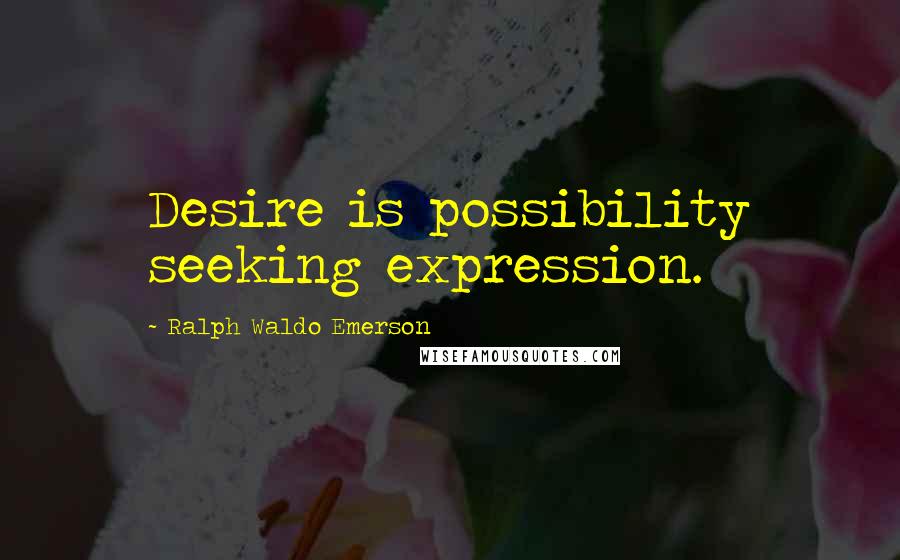 Ralph Waldo Emerson Quotes: Desire is possibility seeking expression.