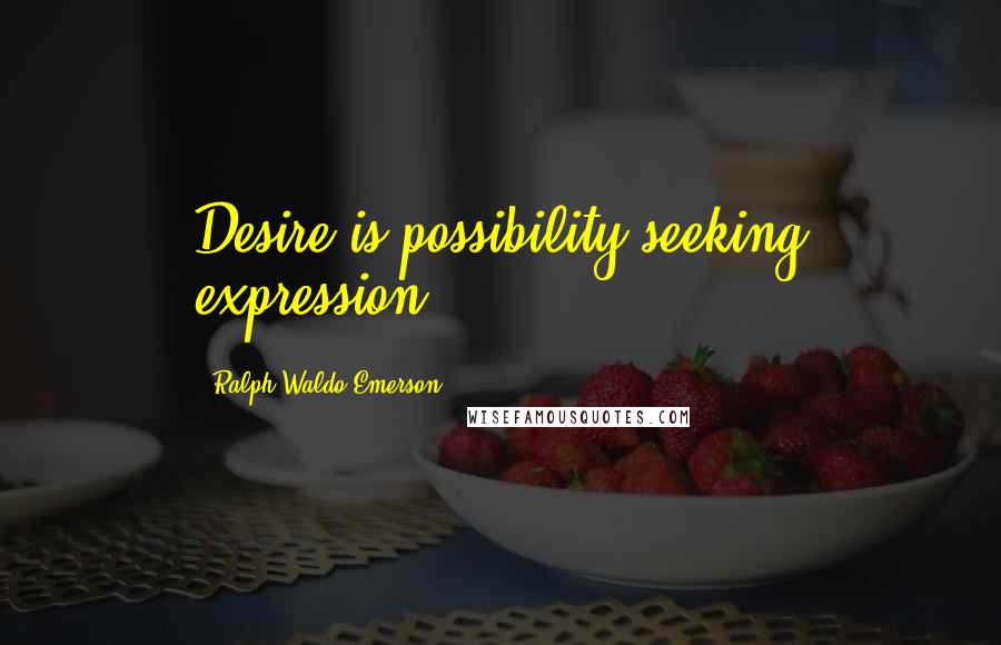 Ralph Waldo Emerson Quotes: Desire is possibility seeking expression.