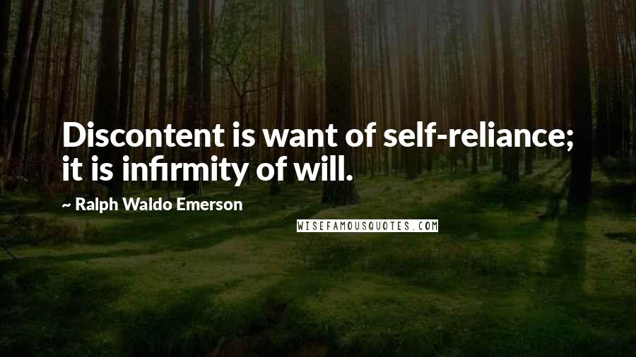 Ralph Waldo Emerson Quotes: Discontent is want of self-reliance; it is infirmity of will.