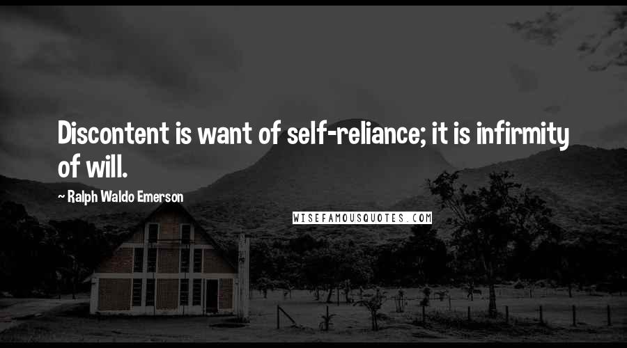 Ralph Waldo Emerson Quotes: Discontent is want of self-reliance; it is infirmity of will.