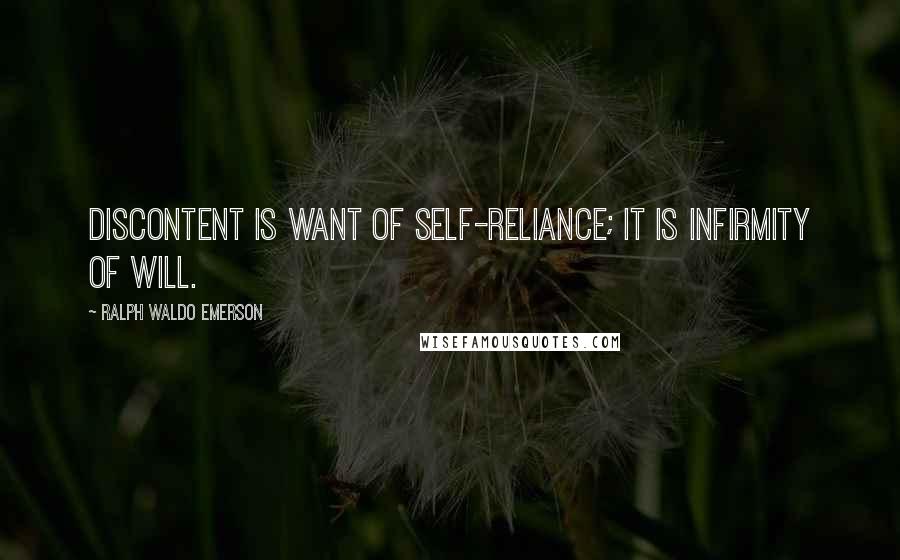 Ralph Waldo Emerson Quotes: Discontent is want of self-reliance; it is infirmity of will.