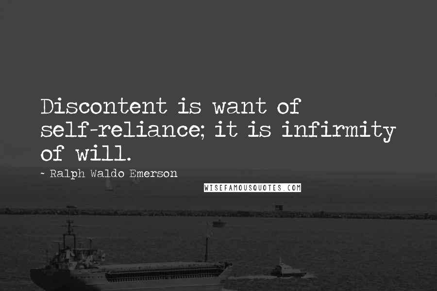 Ralph Waldo Emerson Quotes: Discontent is want of self-reliance; it is infirmity of will.