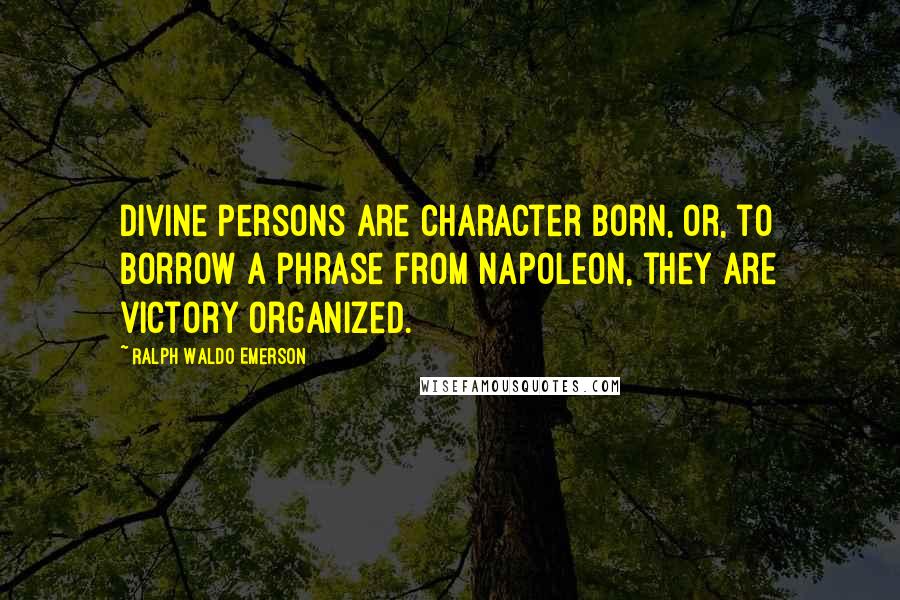 Ralph Waldo Emerson Quotes: Divine persons are character born, or, to borrow a phrase from Napoleon, they are victory organized.