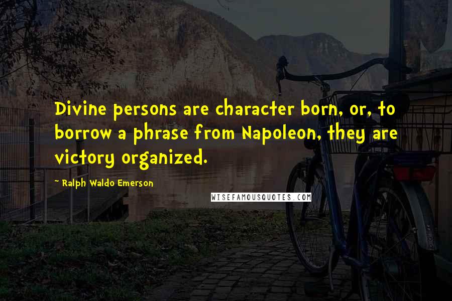 Ralph Waldo Emerson Quotes: Divine persons are character born, or, to borrow a phrase from Napoleon, they are victory organized.