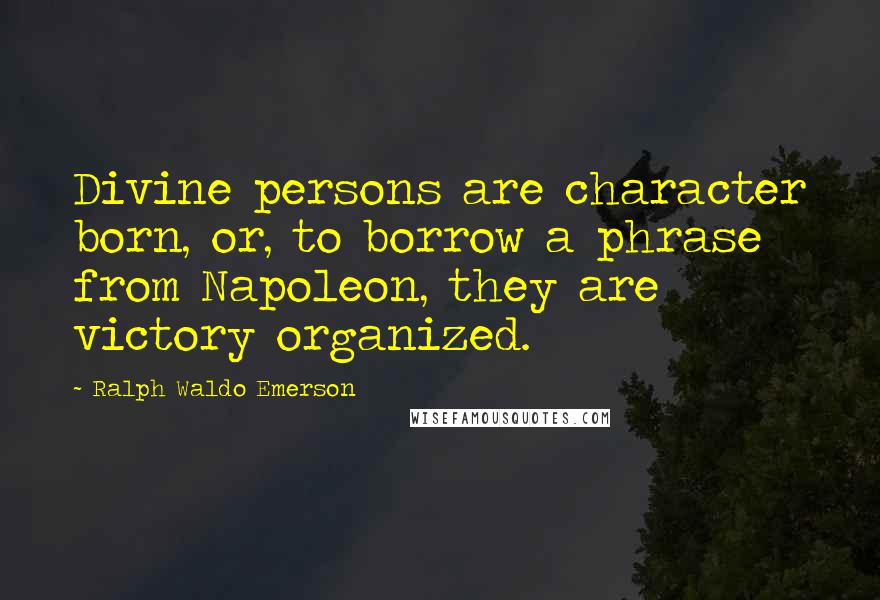 Ralph Waldo Emerson Quotes: Divine persons are character born, or, to borrow a phrase from Napoleon, they are victory organized.