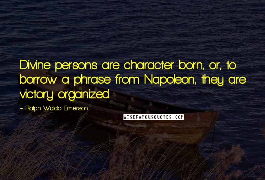 Ralph Waldo Emerson Quotes: Divine persons are character born, or, to borrow a phrase from Napoleon, they are victory organized.