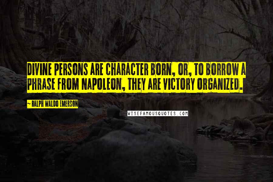 Ralph Waldo Emerson Quotes: Divine persons are character born, or, to borrow a phrase from Napoleon, they are victory organized.