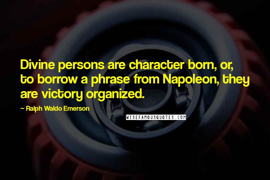 Ralph Waldo Emerson Quotes: Divine persons are character born, or, to borrow a phrase from Napoleon, they are victory organized.