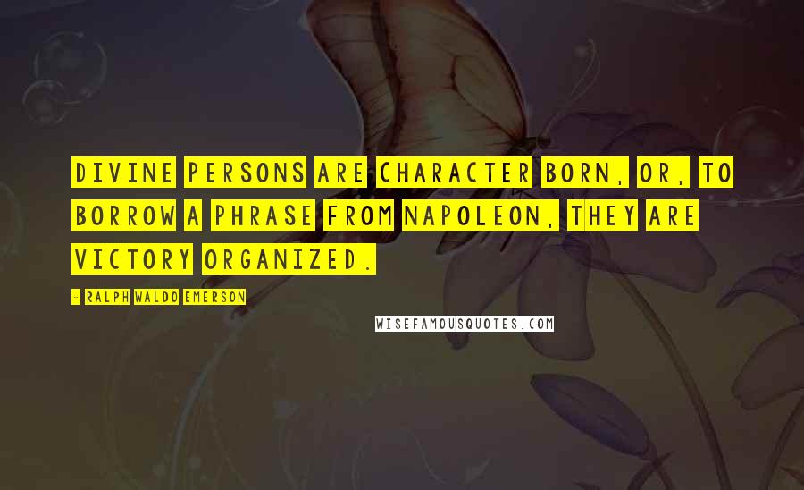 Ralph Waldo Emerson Quotes: Divine persons are character born, or, to borrow a phrase from Napoleon, they are victory organized.