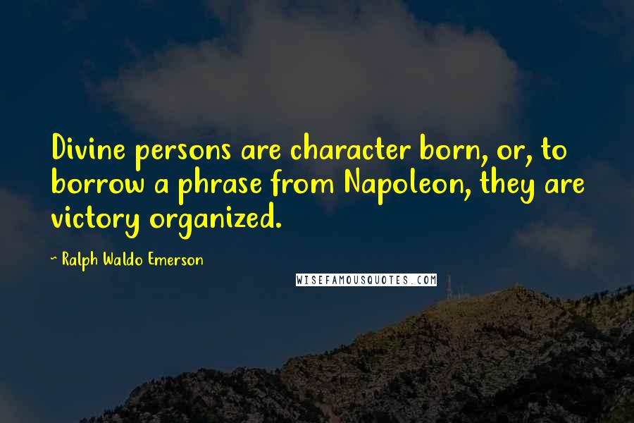 Ralph Waldo Emerson Quotes: Divine persons are character born, or, to borrow a phrase from Napoleon, they are victory organized.